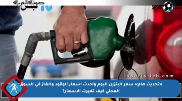 «تحديث هام» سعر البنزين اليوم وأحدث أسعار الوقود والغاز في السوق المحلي كيف تغيرت الأسعار؟